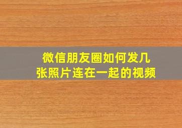 微信朋友圈如何发几张照片连在一起的视频