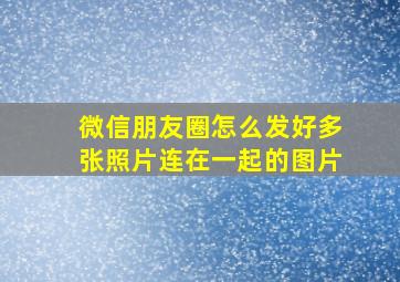 微信朋友圈怎么发好多张照片连在一起的图片