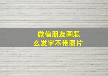 微信朋友圈怎么发字不带图片