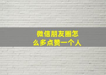 微信朋友圈怎么多点赞一个人