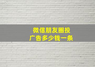 微信朋友圈投广告多少钱一条