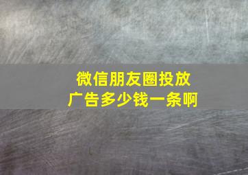 微信朋友圈投放广告多少钱一条啊