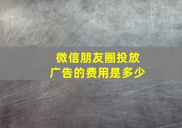 微信朋友圈投放广告的费用是多少