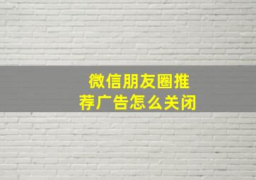 微信朋友圈推荐广告怎么关闭