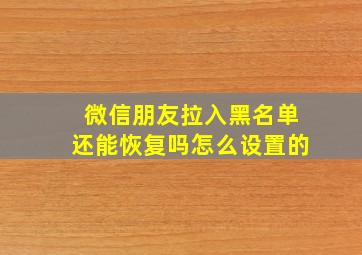 微信朋友拉入黑名单还能恢复吗怎么设置的