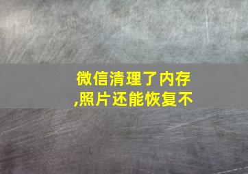 微信清理了内存,照片还能恢复不