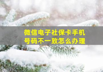 微信电子社保卡手机号码不一致怎么办理