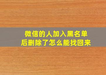 微信的人加入黑名单后删除了怎么能找回来