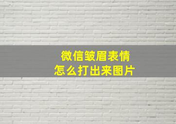 微信皱眉表情怎么打出来图片