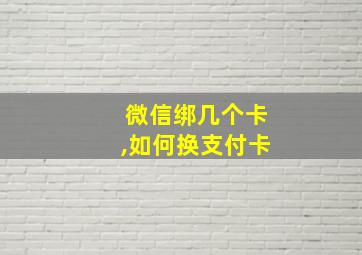 微信绑几个卡,如何换支付卡