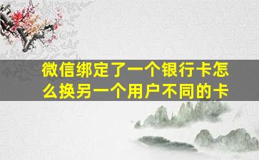 微信绑定了一个银行卡怎么换另一个用户不同的卡