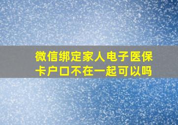 微信绑定家人电子医保卡户口不在一起可以吗