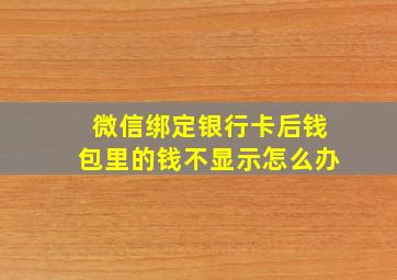 微信绑定银行卡后钱包里的钱不显示怎么办