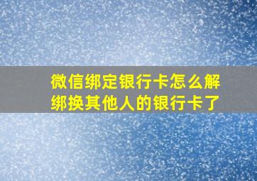 微信绑定银行卡怎么解绑换其他人的银行卡了