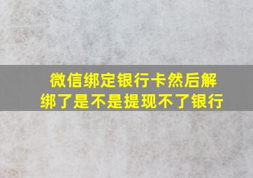 微信绑定银行卡然后解绑了是不是提现不了银行