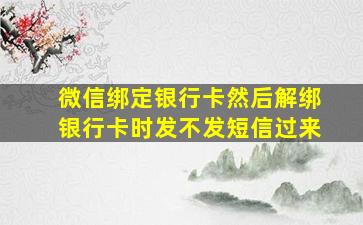 微信绑定银行卡然后解绑银行卡时发不发短信过来