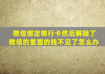 微信绑定银行卡然后解除了微信的里面的钱不见了怎么办