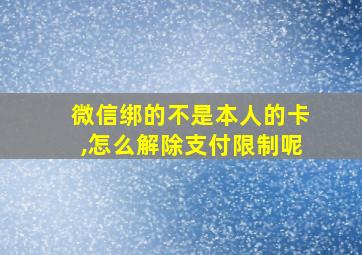 微信绑的不是本人的卡,怎么解除支付限制呢