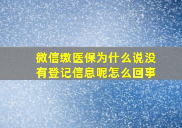 微信缴医保为什么说没有登记信息呢怎么回事