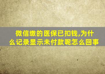 微信缴的医保已扣钱,为什么记录显示未付款呢怎么回事