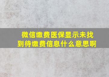 微信缴费医保显示未找到待缴费信息什么意思啊