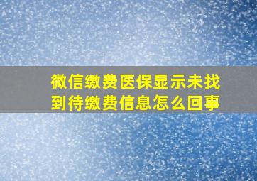 微信缴费医保显示未找到待缴费信息怎么回事