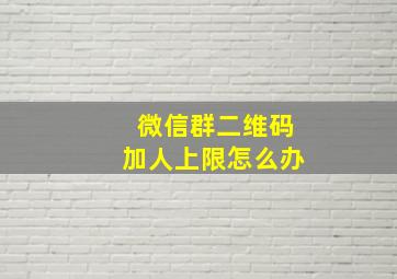 微信群二维码加人上限怎么办