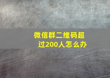 微信群二维码超过200人怎么办