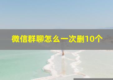 微信群聊怎么一次删10个