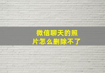 微信聊天的照片怎么删除不了