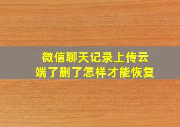 微信聊天记录上传云端了删了怎样才能恢复