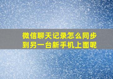 微信聊天记录怎么同步到另一台新手机上面呢