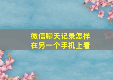 微信聊天记录怎样在另一个手机上看