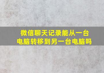 微信聊天记录能从一台电脑转移到另一台电脑吗