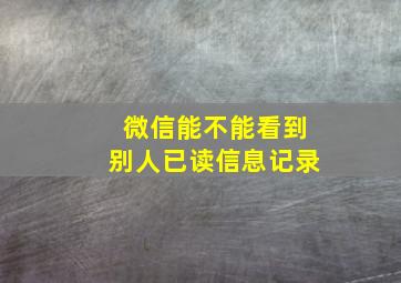 微信能不能看到别人已读信息记录