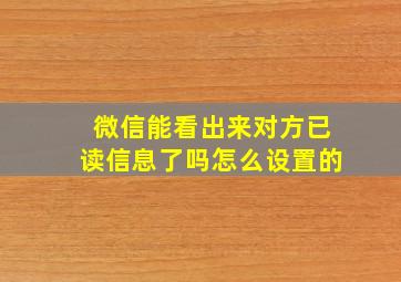 微信能看出来对方已读信息了吗怎么设置的