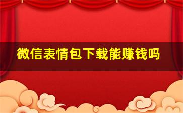 微信表情包下载能赚钱吗