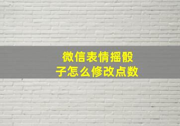 微信表情摇骰子怎么修改点数