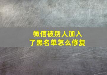 微信被别人加入了黑名单怎么修复