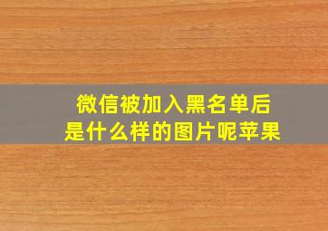 微信被加入黑名单后是什么样的图片呢苹果