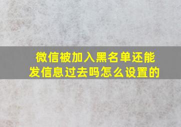 微信被加入黑名单还能发信息过去吗怎么设置的