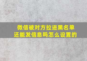 微信被对方拉进黑名单还能发信息吗怎么设置的