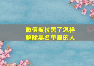 微信被拉黑了怎样解除黑名单里的人