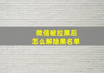 微信被拉黑后怎么解除黑名单