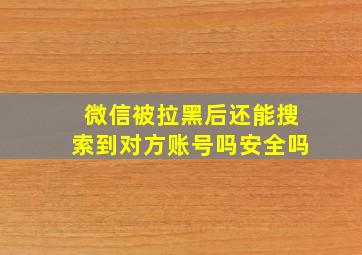 微信被拉黑后还能搜索到对方账号吗安全吗