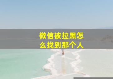 微信被拉黑怎么找到那个人