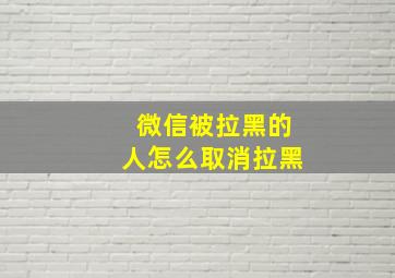 微信被拉黑的人怎么取消拉黑