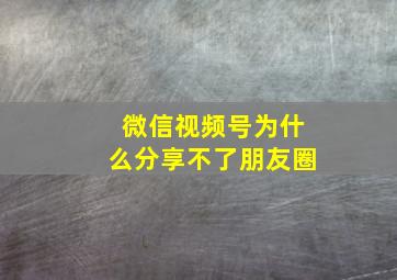 微信视频号为什么分享不了朋友圈