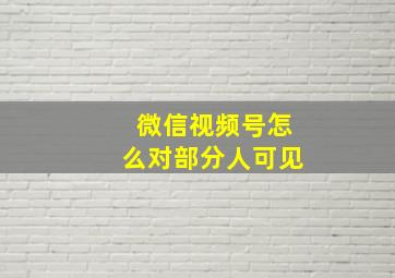 微信视频号怎么对部分人可见