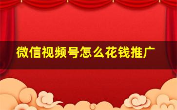 微信视频号怎么花钱推广